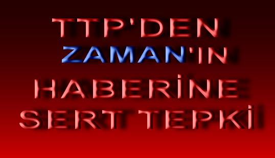 T.T.P.'DEN ZAMAN'IN HABERİNE SERT TEPKİ